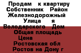 Продам 1-к квартиру Собственник › Район ­ Железнодорожный › Улица ­ 2-я Володарского › Дом ­ 166/6 › Общая площадь ­ 45 › Цена ­ 2 950 000 - Ростовская обл., Ростов-на-Дону г. Недвижимость » Квартиры продажа   . Ростовская обл.,Ростов-на-Дону г.